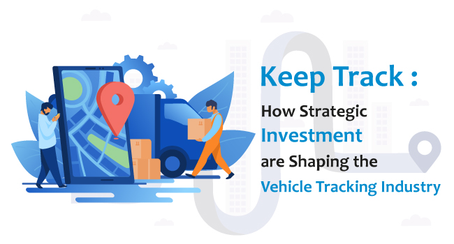 How Strategic Investments are Shaping the Vehicle Tracking Industry